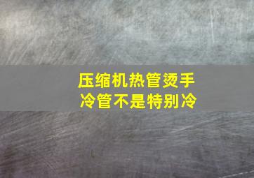 压缩机热管烫手 冷管不是特别冷